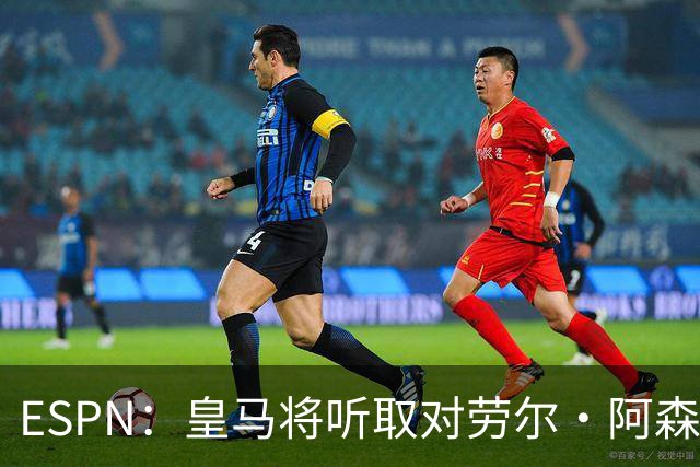 ESPN：皇马将听取对劳尔·阿森西奥的报价，俱乐部仍在寻左脚中卫
